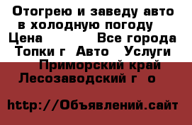 Отогрею и заведу авто в холодную погоду  › Цена ­ 1 000 - Все города, Топки г. Авто » Услуги   . Приморский край,Лесозаводский г. о. 